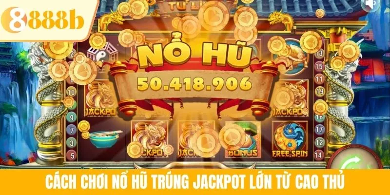 Cách chơi nổ hũ trúng Jackpot lớn từ cao thủ