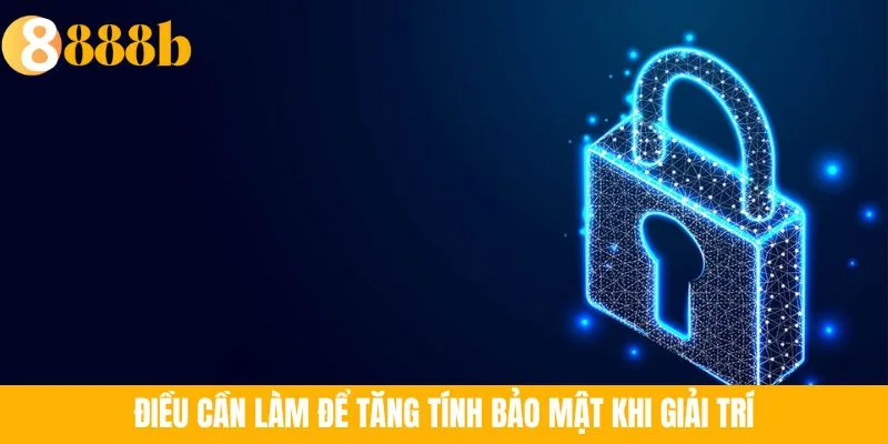 Ảnh minh họa: Điều cần làm để tăng tính bảo mật khi giải trí