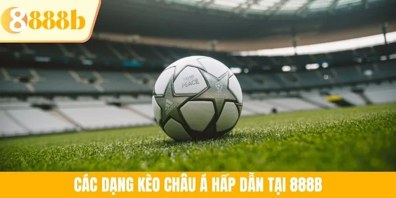 Các dạng kèo châu Á hấp dẫn tại 888B