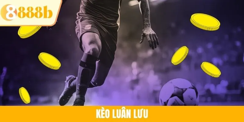 Kèo Luân Lưu 888B - Hình Thức Phổ Biến Và Mẹo Cược Hiệu Quả