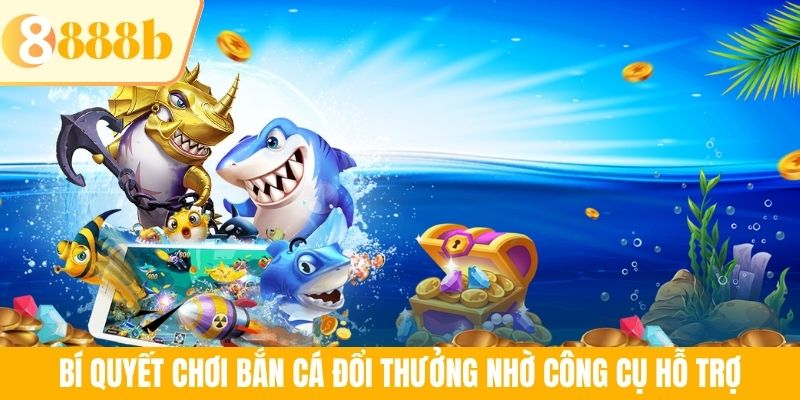 Bí quyết chơi bắn cá đổi thưởng nhờ công cụ hỗ trợ