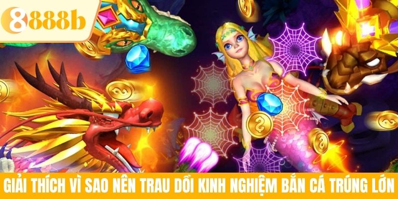 Giải thích vì sao nên trau dồi kinh nghiệm bắn cá trúng lớn