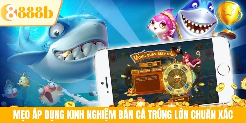 Mẹo áp dụng kinh nghiệm bắn cá trúng lớn chuẩn xác
