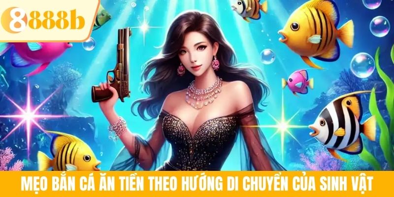 Mẹo bắn cá ăn tiền theo hướng di chuyển của sinh vật