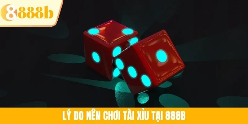 Lý do nên chơi Tài Xỉu tại 888B